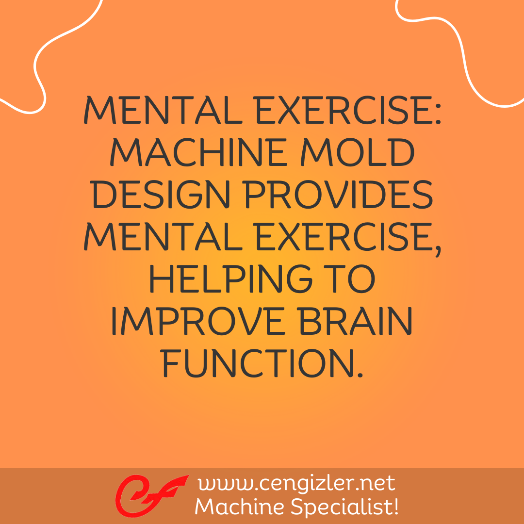6 Mental exercise. Machine mold design provides mental exercise, helping to improve brain function